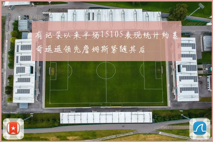 有记录以来半场15105表现统计约基奇遥遥领先詹姆斯紧随其后