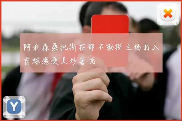 阿利森桑托斯在那不勒斯主场打入首球感受美妙喜悦