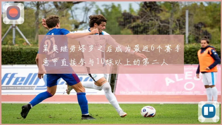 莱奥继劳塔罗之后成为最近6个赛季意甲直接参与10球以上的第二人
