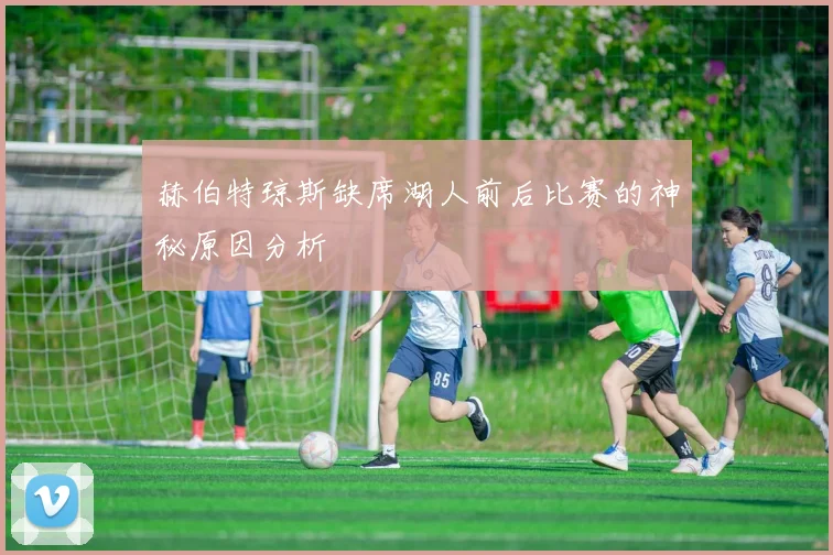 赫伯特琼斯缺席湖人前后比赛的神秘原因分析