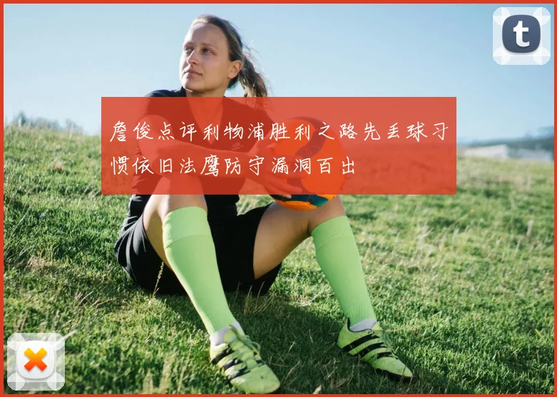 詹俊点评利物浦胜利之路先丢球习惯依旧法鹰防守漏洞百出