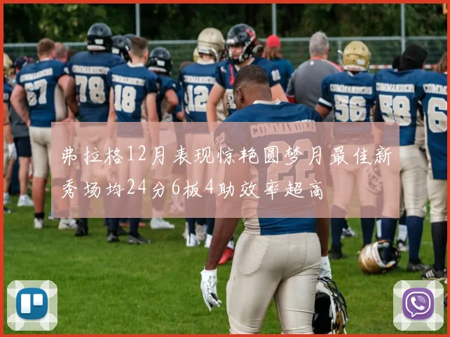 弗拉格12月表现惊艳圆梦月最佳新秀场均24分6板4助效率超高