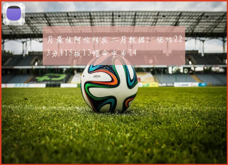 月最佳阿伦转发二月数据：场均223分115板13帽命中率74