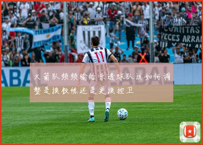 火箭队频频输给乐透球队该如何调整是换教练还是更换控卫