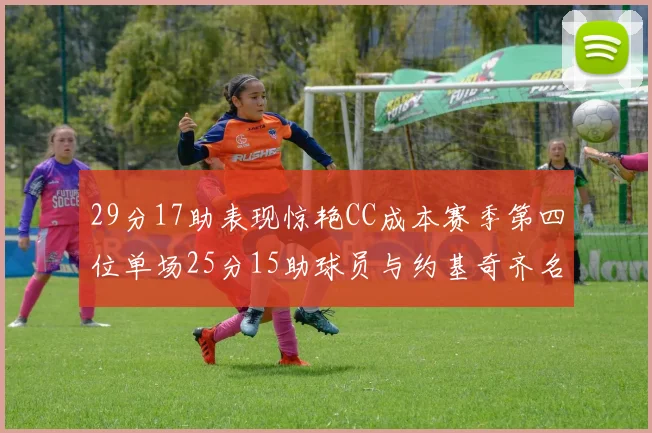 29分17助表现惊艳CC成本赛季第四位单场25分15助球员与约基奇齐名
