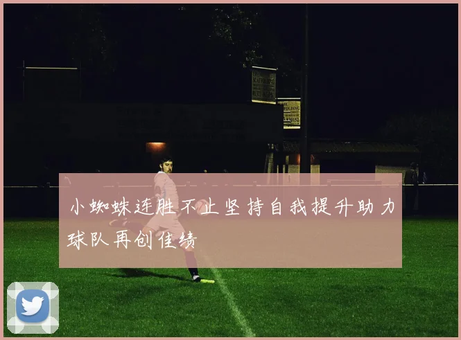 小蜘蛛连胜不止坚持自我提升助力球队再创佳绩