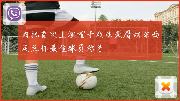内托首次上演帽子戏法荣膺切尔西足总杯最佳球员称号