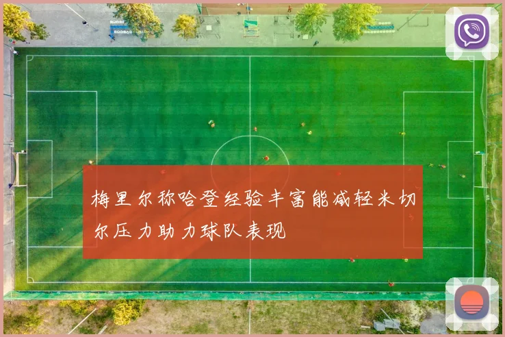 梅里尔称哈登经验丰富能减轻米切尔压力助力球队表现