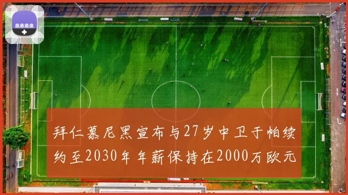 拜仁慕尼黑宣布与27岁中卫于帕续约至2030年年薪保持在2000万欧元不变