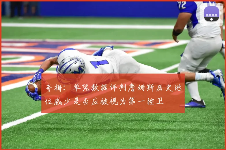 夸梅：单凭数据评判詹姆斯历史地位威少是否应被视为第一控卫