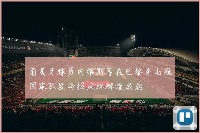 葡萄牙球员内维斯等在巴黎夺七冠国家队发海报庆祝辉煌成就