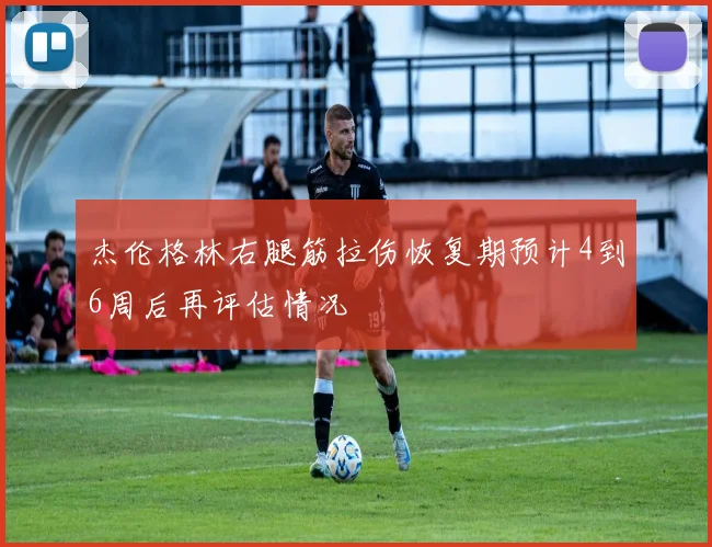杰伦格林右腿筋拉伤恢复期预计4到6周后再评估情况